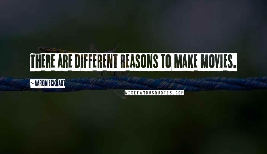 Aaron Eckhart Quotes: There are different reasons to make movies.