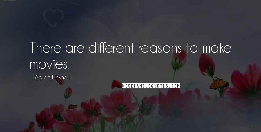 Aaron Eckhart Quotes: There are different reasons to make movies.