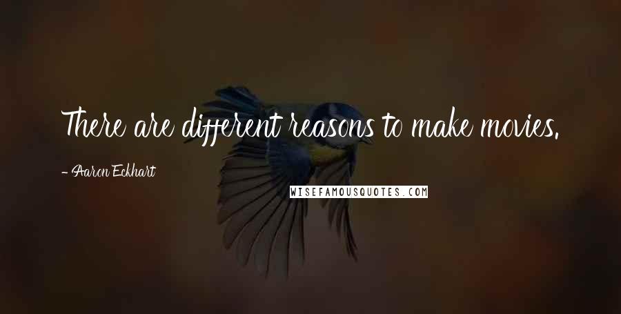 Aaron Eckhart Quotes: There are different reasons to make movies.