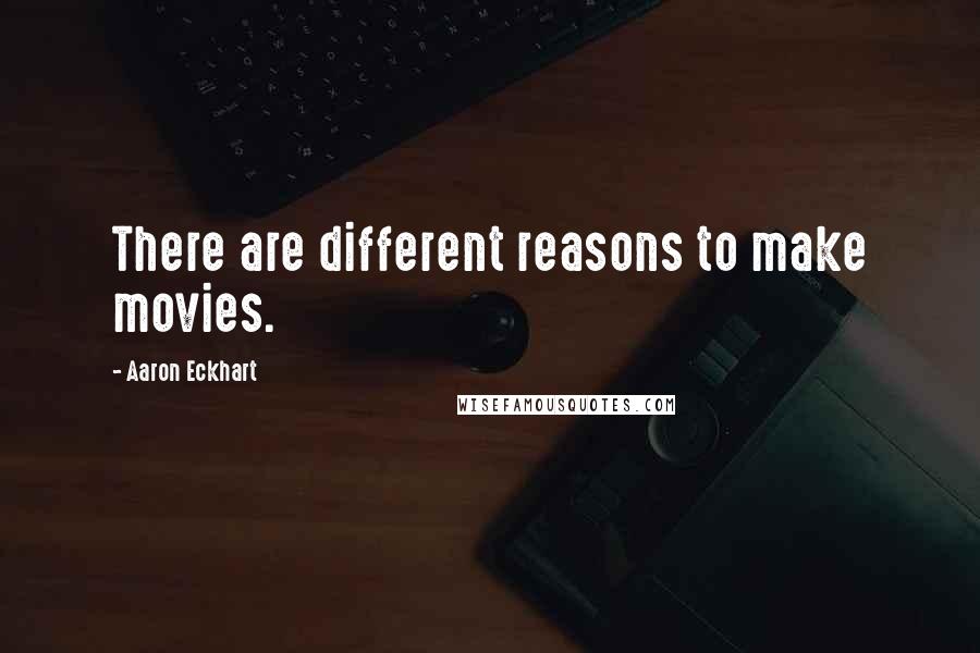 Aaron Eckhart Quotes: There are different reasons to make movies.
