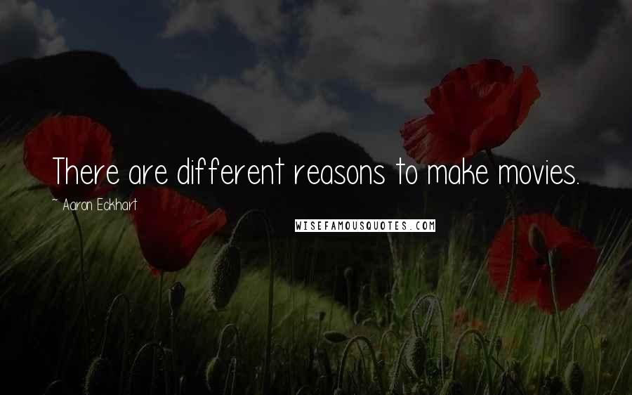 Aaron Eckhart Quotes: There are different reasons to make movies.