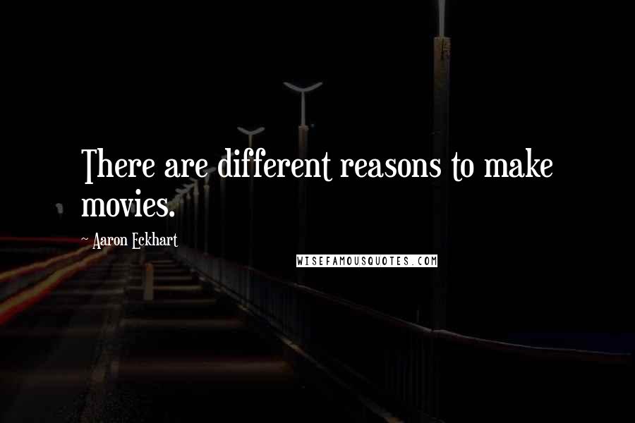 Aaron Eckhart Quotes: There are different reasons to make movies.