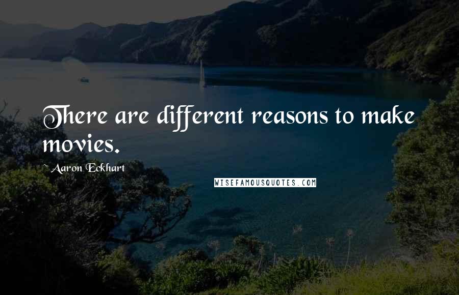 Aaron Eckhart Quotes: There are different reasons to make movies.