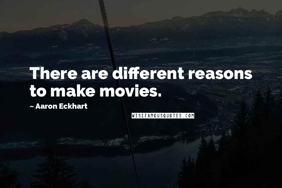 Aaron Eckhart Quotes: There are different reasons to make movies.