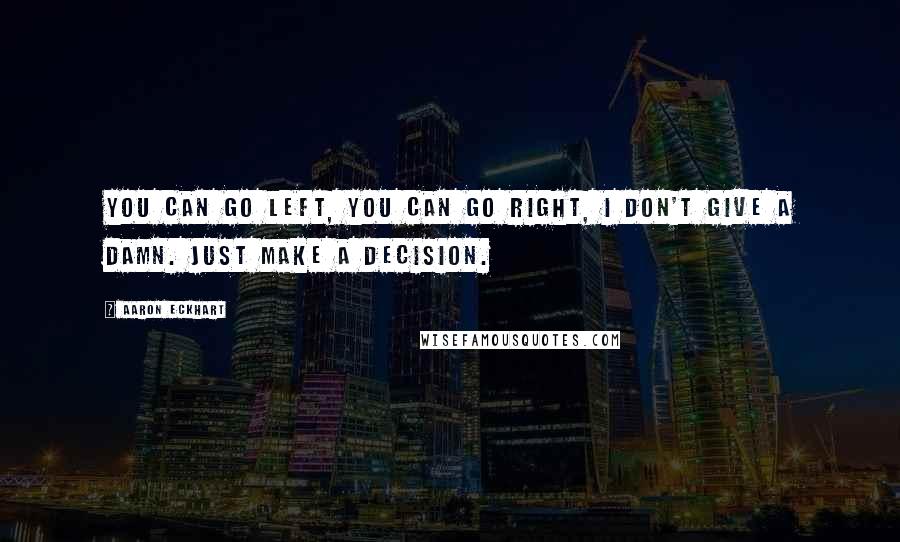 Aaron Eckhart Quotes: You can go left, you can go right, I don't give a damn. Just make a decision.