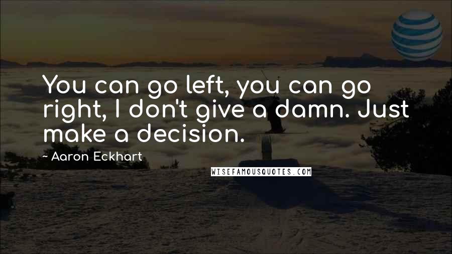 Aaron Eckhart Quotes: You can go left, you can go right, I don't give a damn. Just make a decision.