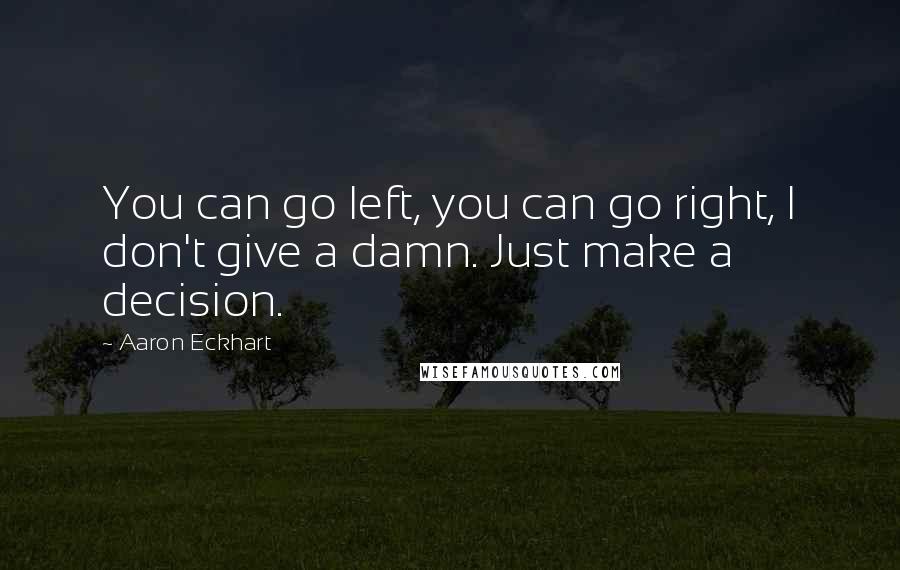 Aaron Eckhart Quotes: You can go left, you can go right, I don't give a damn. Just make a decision.