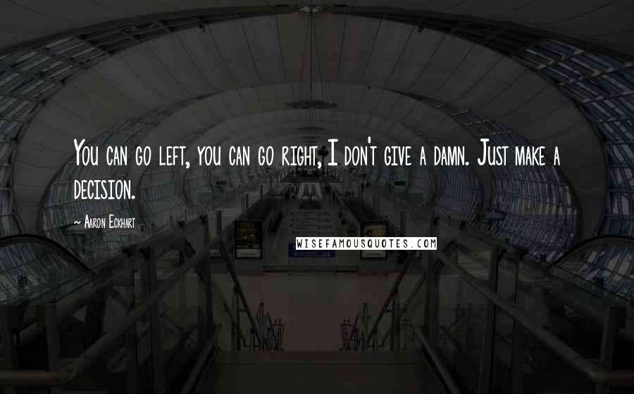 Aaron Eckhart Quotes: You can go left, you can go right, I don't give a damn. Just make a decision.