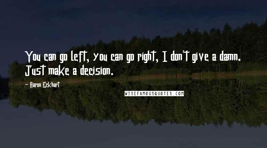 Aaron Eckhart Quotes: You can go left, you can go right, I don't give a damn. Just make a decision.