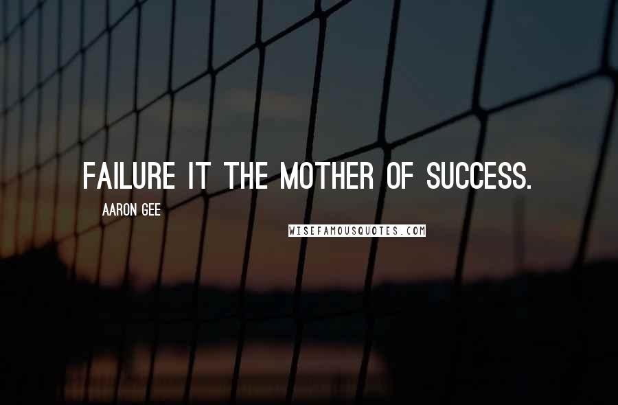 Aaron Gee Quotes: Failure it the mother of success.