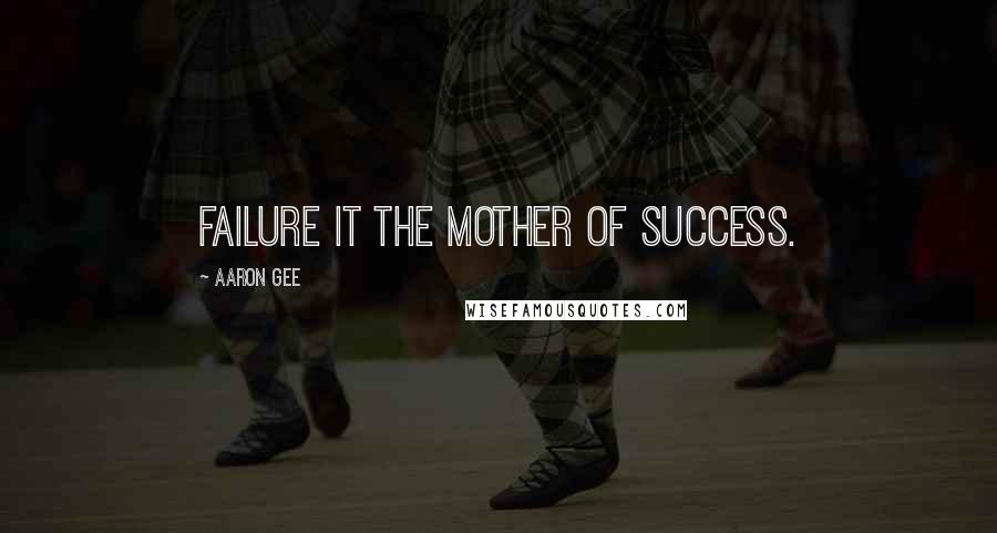 Aaron Gee Quotes: Failure it the mother of success.