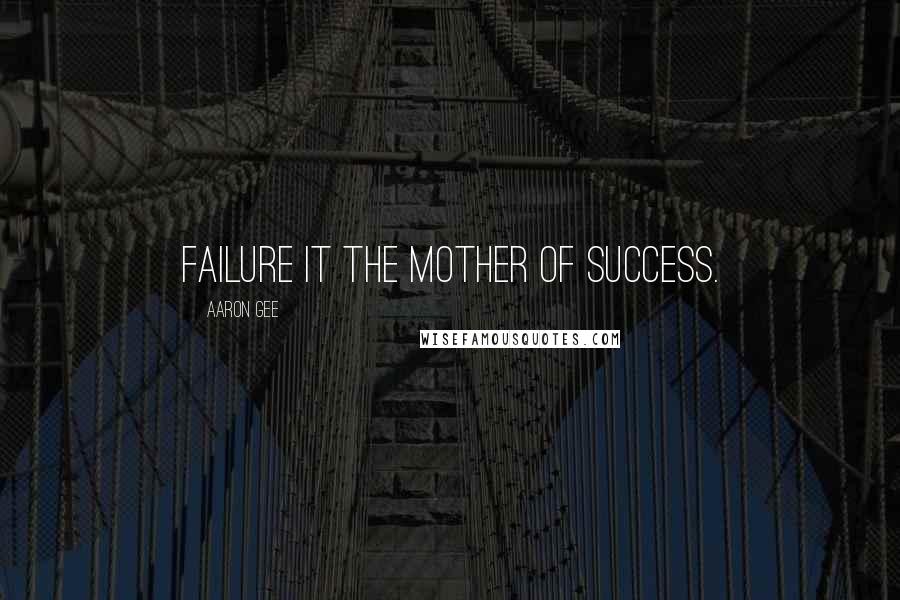 Aaron Gee Quotes: Failure it the mother of success.