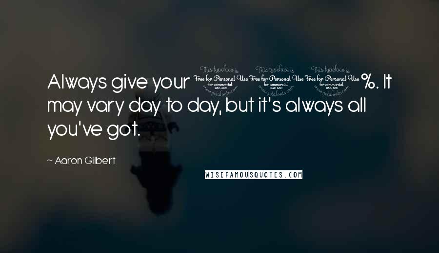 Aaron Gilbert Quotes: Always give your 100%. It may vary day to day, but it's always all you've got.