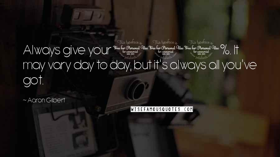 Aaron Gilbert Quotes: Always give your 100%. It may vary day to day, but it's always all you've got.