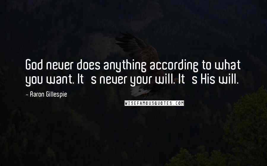 Aaron Gillespie Quotes: God never does anything according to what you want. It's never your will. It's His will.