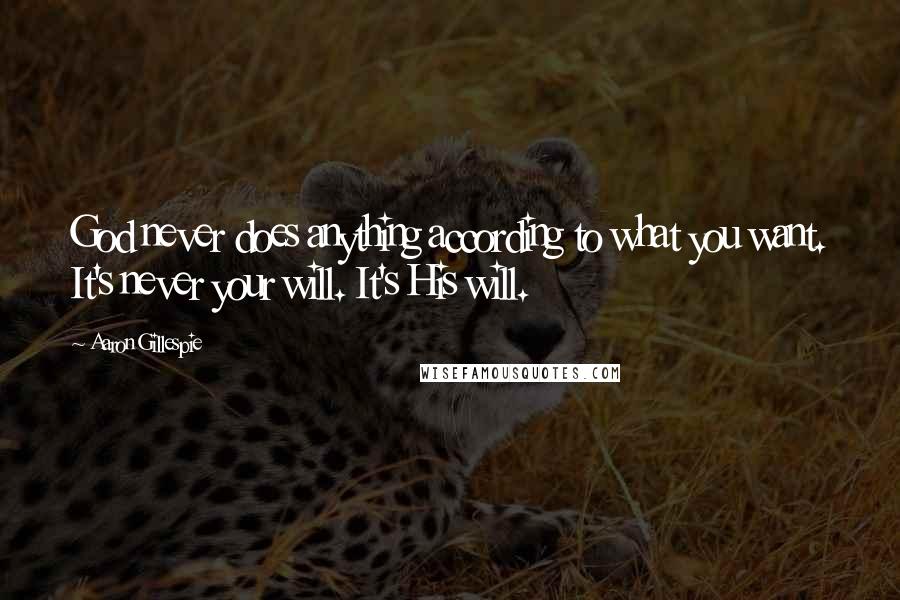 Aaron Gillespie Quotes: God never does anything according to what you want. It's never your will. It's His will.