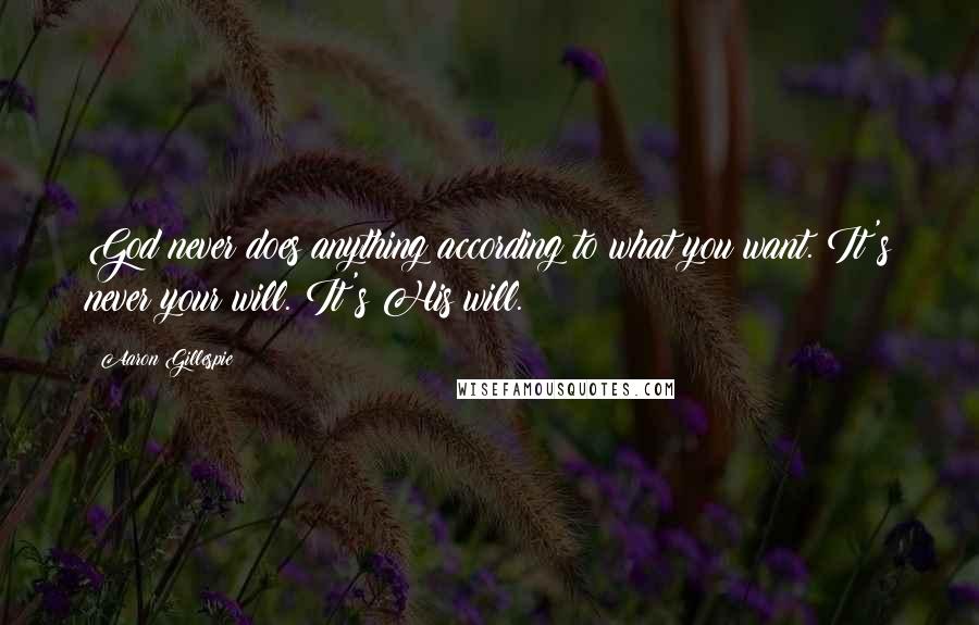 Aaron Gillespie Quotes: God never does anything according to what you want. It's never your will. It's His will.