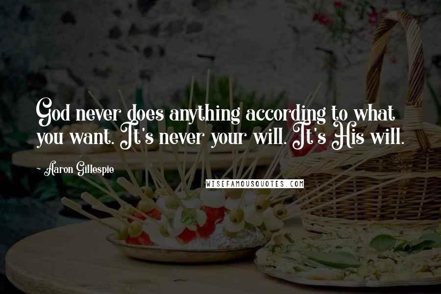 Aaron Gillespie Quotes: God never does anything according to what you want. It's never your will. It's His will.