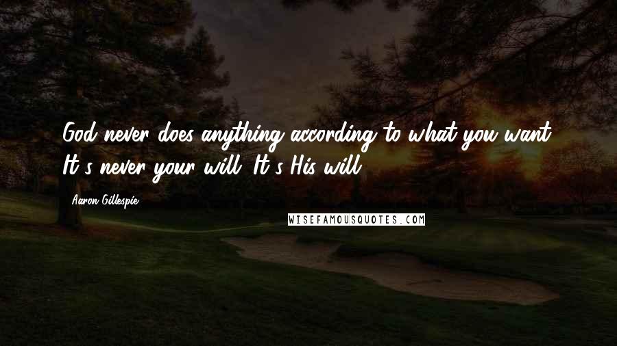 Aaron Gillespie Quotes: God never does anything according to what you want. It's never your will. It's His will.