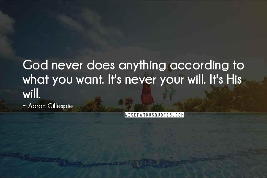 Aaron Gillespie Quotes: God never does anything according to what you want. It's never your will. It's His will.