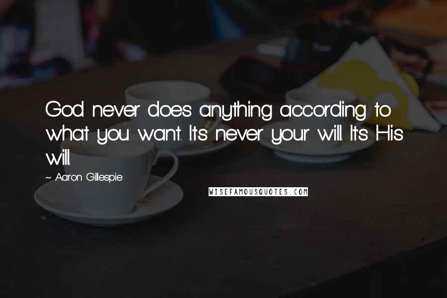 Aaron Gillespie Quotes: God never does anything according to what you want. It's never your will. It's His will.