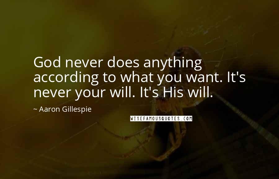 Aaron Gillespie Quotes: God never does anything according to what you want. It's never your will. It's His will.