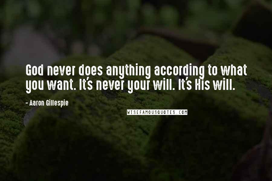 Aaron Gillespie Quotes: God never does anything according to what you want. It's never your will. It's His will.