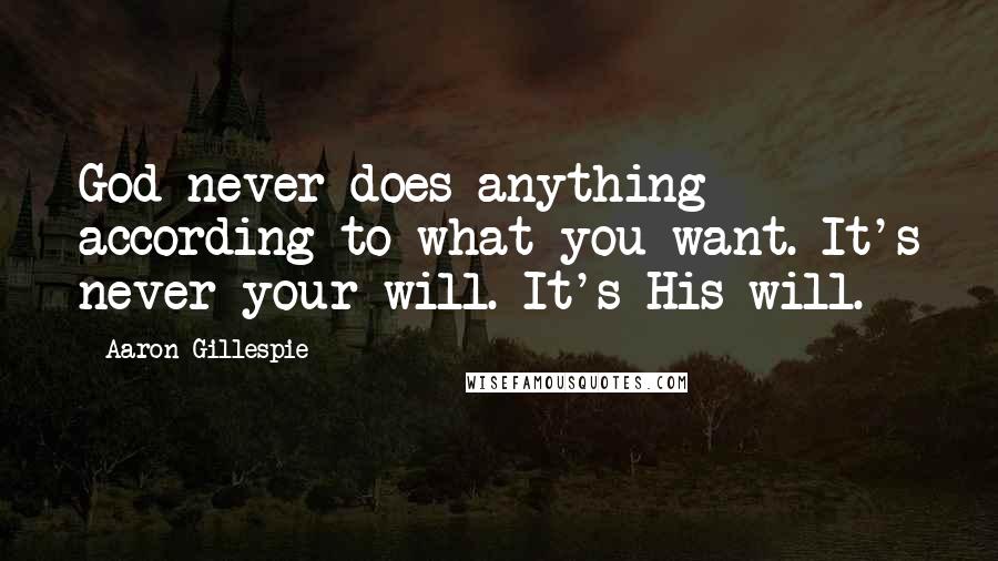 Aaron Gillespie Quotes: God never does anything according to what you want. It's never your will. It's His will.