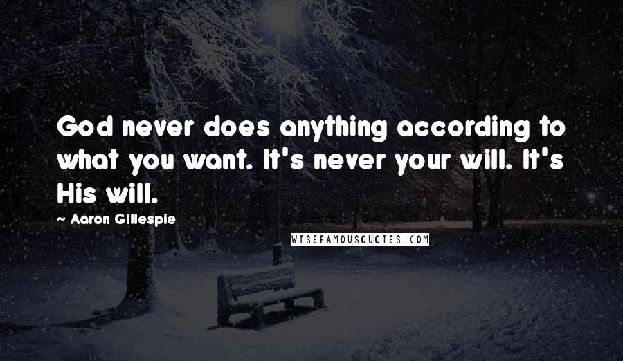 Aaron Gillespie Quotes: God never does anything according to what you want. It's never your will. It's His will.