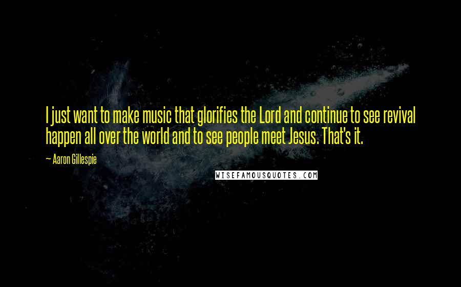 Aaron Gillespie Quotes: I just want to make music that glorifies the Lord and continue to see revival happen all over the world and to see people meet Jesus. That's it.