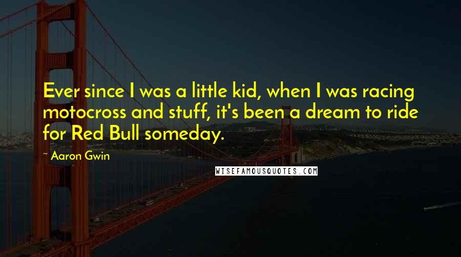 Aaron Gwin Quotes: Ever since I was a little kid, when I was racing motocross and stuff, it's been a dream to ride for Red Bull someday.