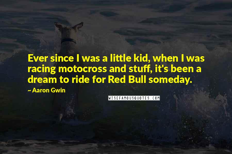 Aaron Gwin Quotes: Ever since I was a little kid, when I was racing motocross and stuff, it's been a dream to ride for Red Bull someday.