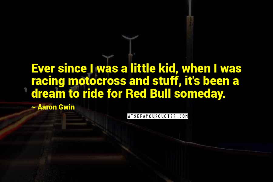 Aaron Gwin Quotes: Ever since I was a little kid, when I was racing motocross and stuff, it's been a dream to ride for Red Bull someday.