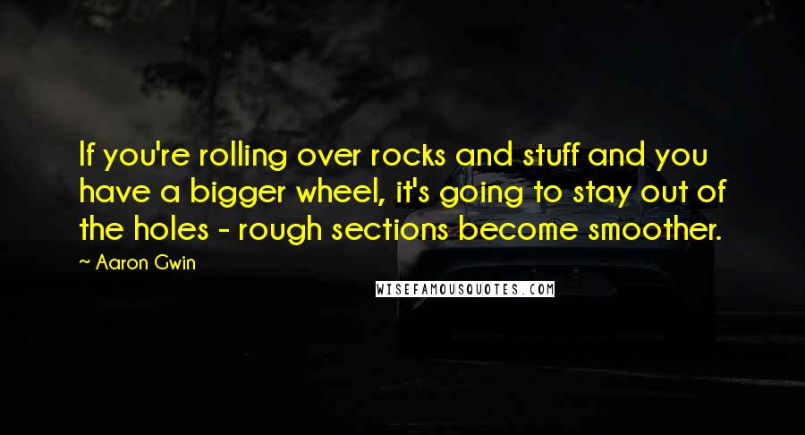 Aaron Gwin Quotes: If you're rolling over rocks and stuff and you have a bigger wheel, it's going to stay out of the holes - rough sections become smoother.