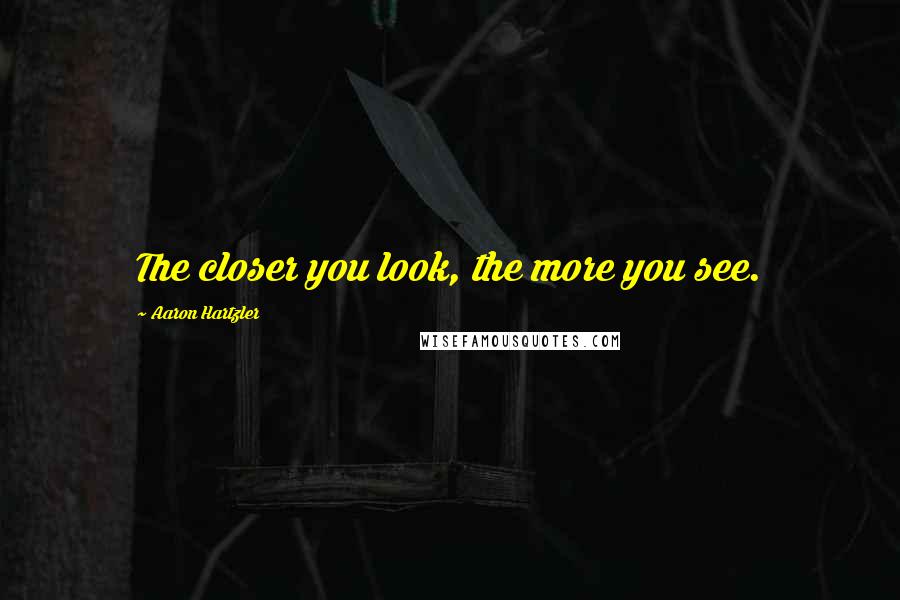 Aaron Hartzler Quotes: The closer you look, the more you see.