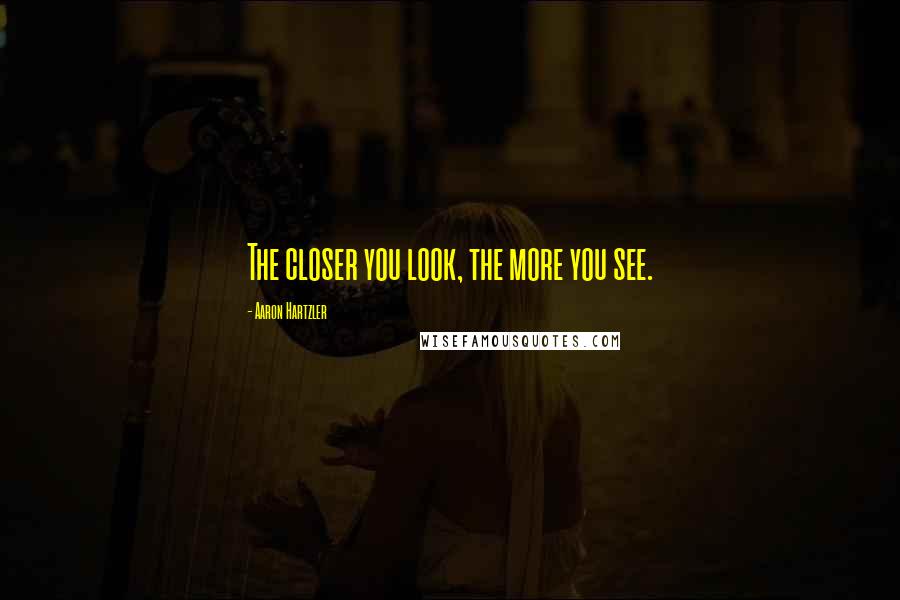 Aaron Hartzler Quotes: The closer you look, the more you see.