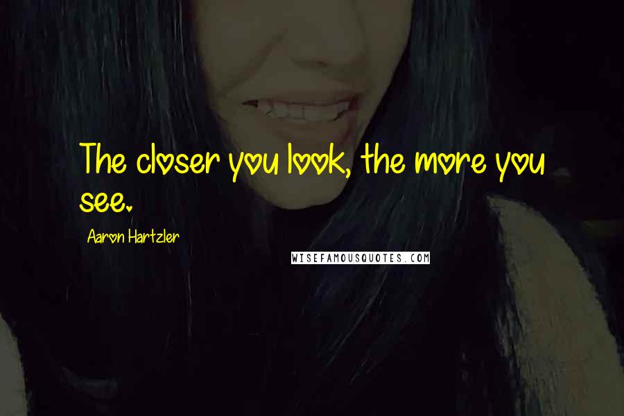 Aaron Hartzler Quotes: The closer you look, the more you see.