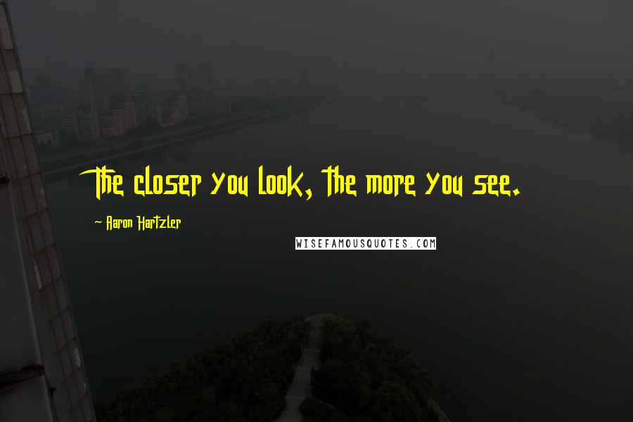 Aaron Hartzler Quotes: The closer you look, the more you see.