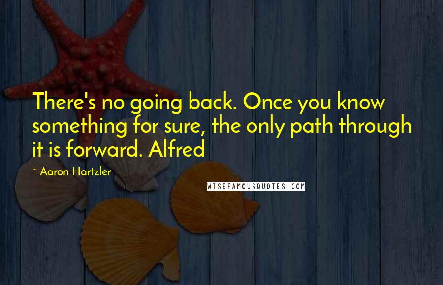 Aaron Hartzler Quotes: There's no going back. Once you know something for sure, the only path through it is forward. Alfred