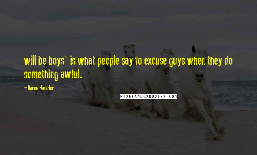 Aaron Hartzler Quotes: will be boys' is what people say to excuse guys when they do something awful.