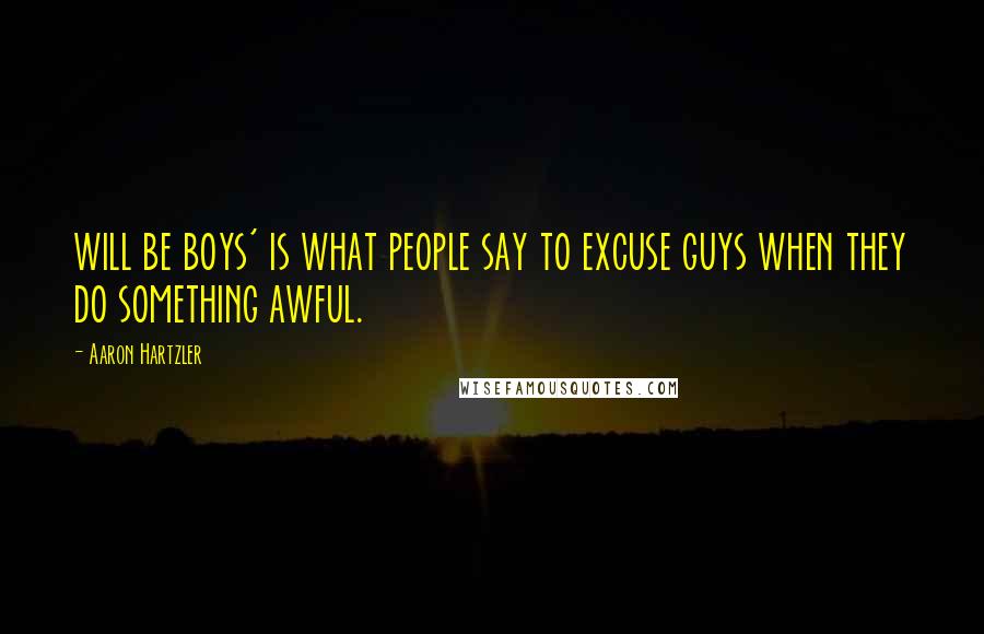 Aaron Hartzler Quotes: will be boys' is what people say to excuse guys when they do something awful.