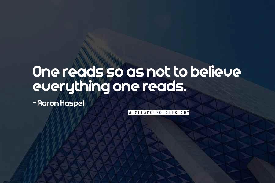 Aaron Haspel Quotes: One reads so as not to believe everything one reads.