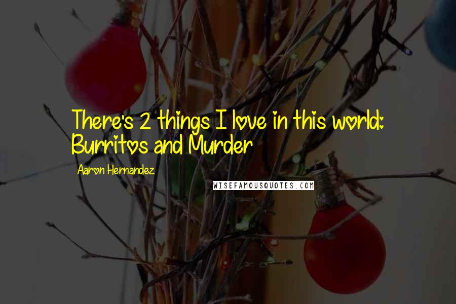 Aaron Hernandez Quotes: There's 2 things I love in this world: Burritos and Murder