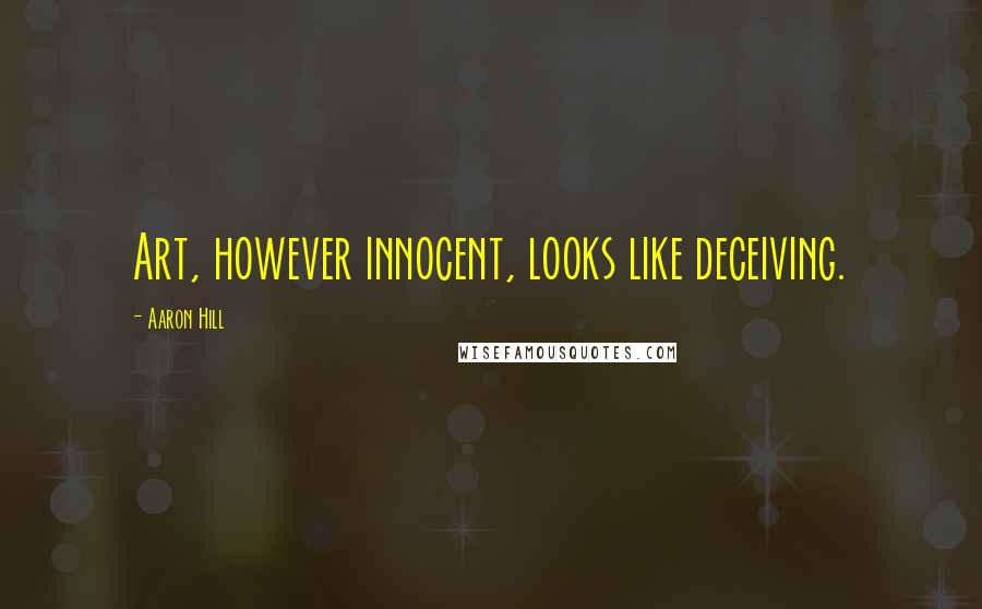 Aaron Hill Quotes: Art, however innocent, looks like deceiving.