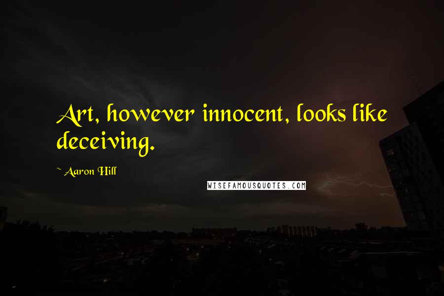 Aaron Hill Quotes: Art, however innocent, looks like deceiving.