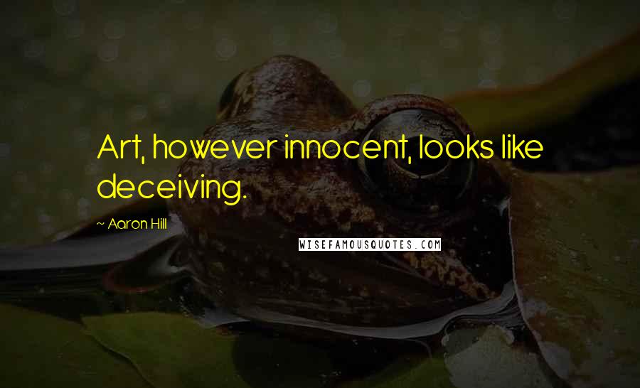 Aaron Hill Quotes: Art, however innocent, looks like deceiving.