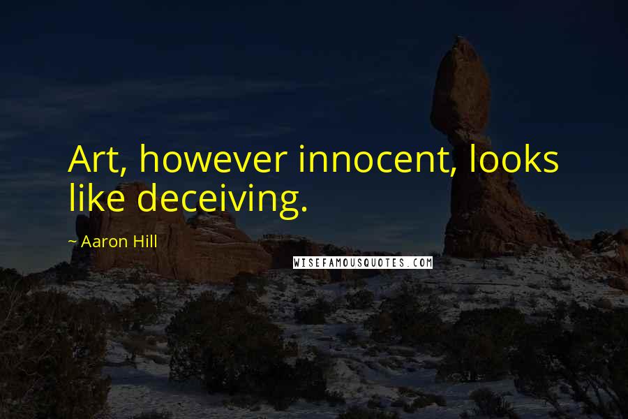 Aaron Hill Quotes: Art, however innocent, looks like deceiving.