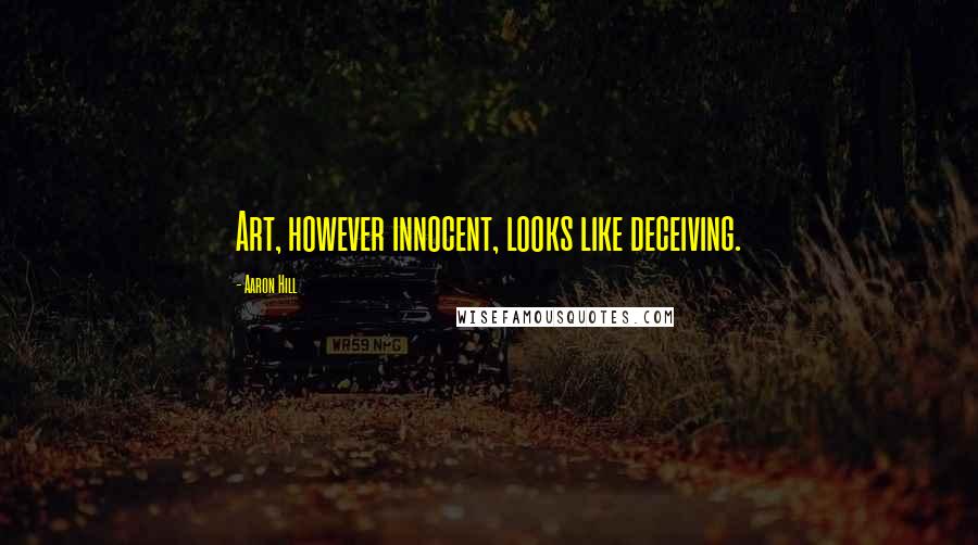 Aaron Hill Quotes: Art, however innocent, looks like deceiving.