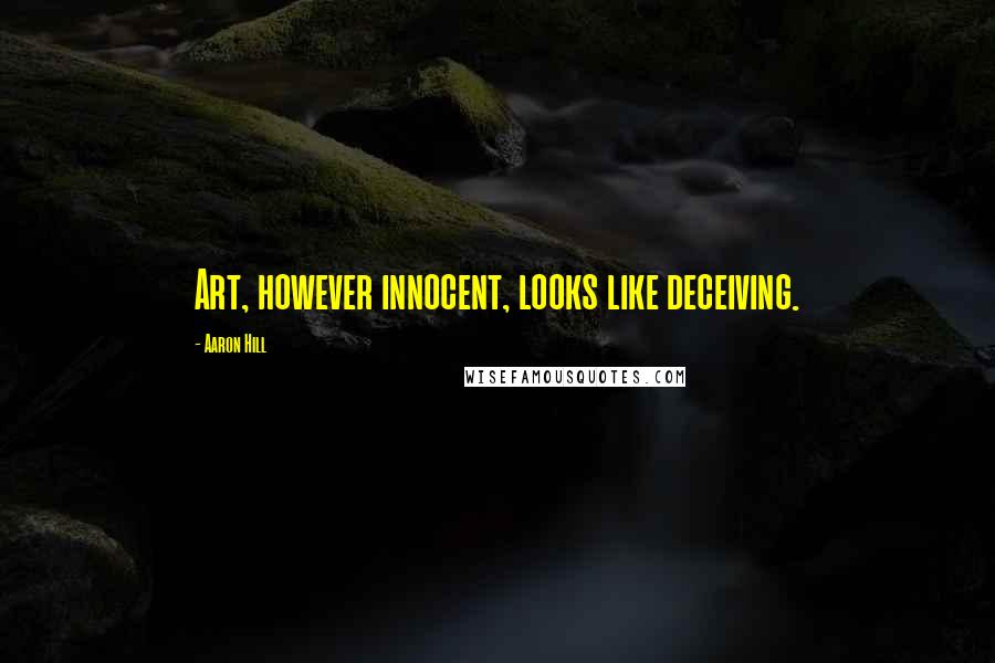 Aaron Hill Quotes: Art, however innocent, looks like deceiving.