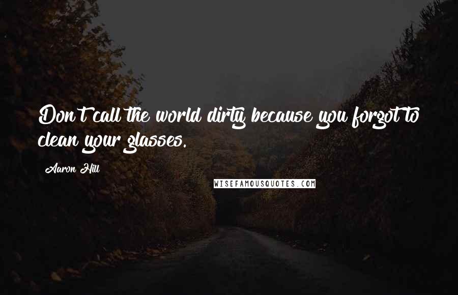 Aaron Hill Quotes: Don't call the world dirty because you forgot to clean your glasses.
